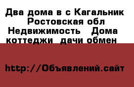 Два дома в с.Кагальник - Ростовская обл. Недвижимость » Дома, коттеджи, дачи обмен   